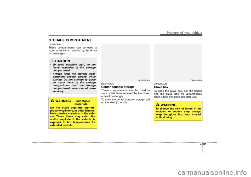 KIA Rondo 2009 2.G Owners Manual 481
Features of your vehicle
D270000AUNThese compartments can be used to
store small items required by the driver
or passengers.
D270100AUNCenter console storage These compartments can be used to
stor