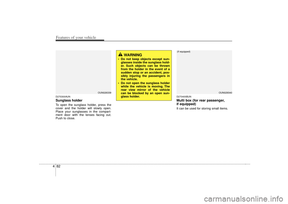 KIA Rondo 2009 2.G Owners Manual Features of your vehicle82
4D270300AUNSunglass holder To open the sunglass holder, press the
cover and the holder will slowly open.
Place your sunglasses in the compart-
ment door with the lenses faci KIA Rondo 2009 2.G Owners Manual Features of your vehicle82
4D270300AUNSunglass holder To open the sunglass holder, press the
cover and the holder will slowly open.
Place your sunglasses in the compart-
ment door with the lenses faci