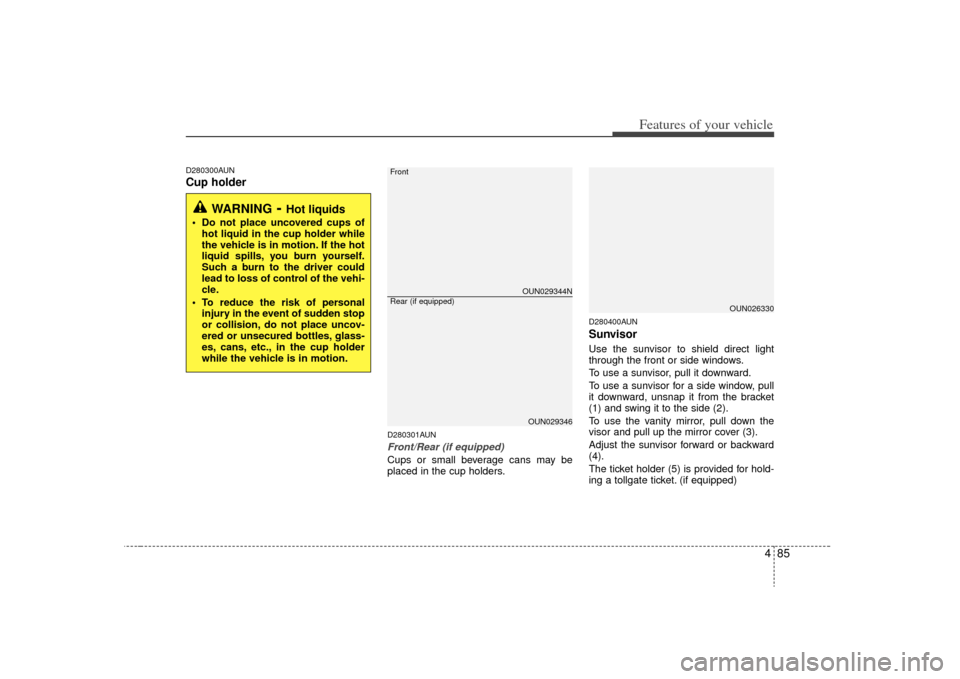 KIA Carens 2009 2.G Owners Manual 485
Features of your vehicle
D280300AUNCup holder
D280301AUNFront/Rear (if equipped)Cups or small beverage cans may be
placed in the cup holders.
D280400AUNSunvisorUse the sunvisor to shield direct li