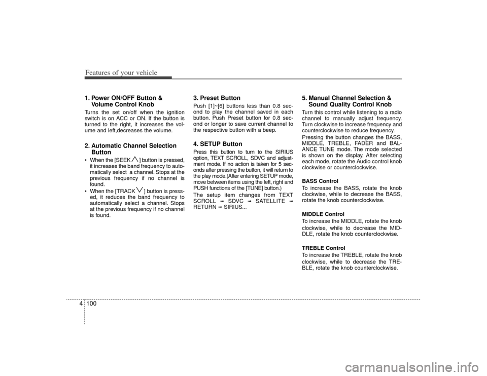 KIA Carens 2009 2.G Owners Manual Features of your vehicle100
41. Power ON/OFF Button &
Volume Control KnobTurns the set on/off when the ignition
switch is on ACC or ON. If the button is
turned to the right, it increases the vol-
ume 