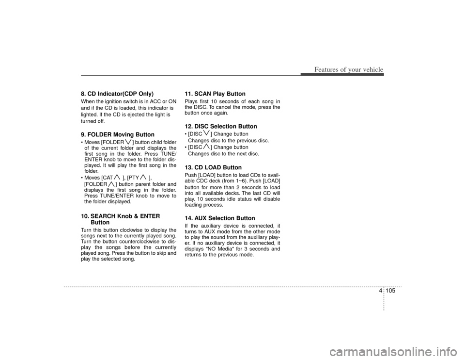 KIA Carens 2009 2.G Owners Manual 4105
Features of your vehicle
8. CD Indicator(CDP Only)When the ignition switch is in ACC or ON
and if the CD is loaded, this indicator is
lighted. If the CD is ejected the light is
turned off.9. FOLD