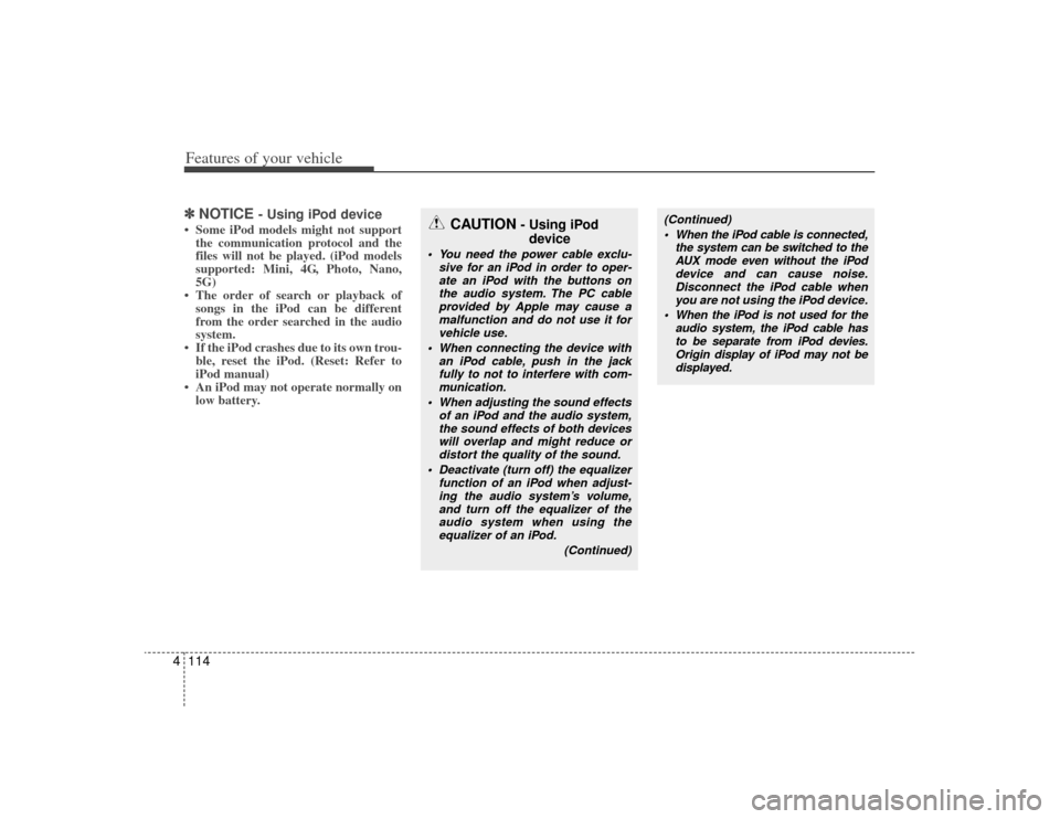 KIA Rondo 2009 2.G Owners Manual Features of your vehicle114
4✽
✽
NOTICE
- Using iPod device
• Some iPod models might not support
the communication protocol and the
files will not be played. (iPod models
supported: Mini, 4G, P KIA Rondo 2009 2.G Owners Manual Features of your vehicle114
4✽
✽
NOTICE
- Using iPod device
• Some iPod models might not support
the communication protocol and the
files will not be played. (iPod models
supported: Mini, 4G, P