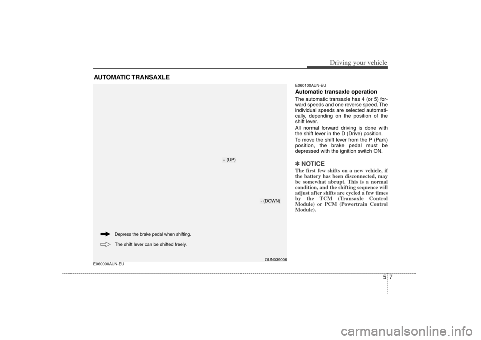 KIA Carens 2009 2.G User Guide 57
Driving your vehicle
E060000AUN-EUE060100AUN-EU
Automatic transaxle operationThe automatic transaxle has 4 (or 5) for-
ward speeds and one reverse speed. The
individual speeds are selected automati