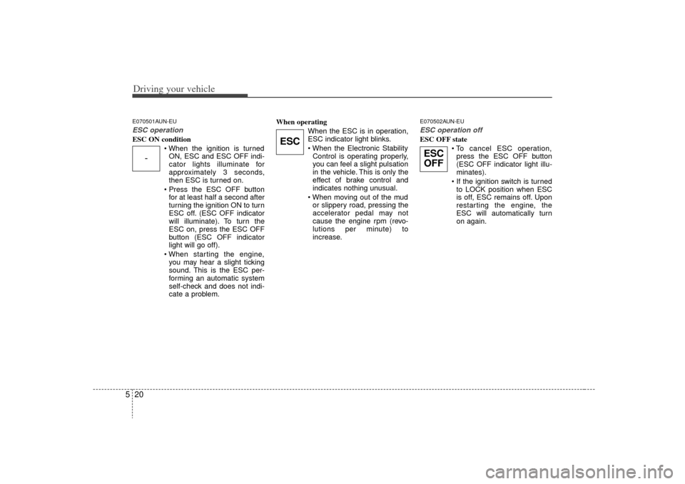 KIA Rondo 2009 2.G User Guide Driving your vehicle20
5E070501AUN-EUESC operationESC ON condition
ON, ESC and ESC OFF indi-
cator lights illuminate for
approximately 3 seconds,
then ESC is turned on.
for at least half a second aft KIA Rondo 2009 2.G User Guide Driving your vehicle20
5E070501AUN-EUESC operationESC ON condition
ON, ESC and ESC OFF indi-
cator lights illuminate for
approximately 3 seconds,
then ESC is turned on.
for at least half a second aft