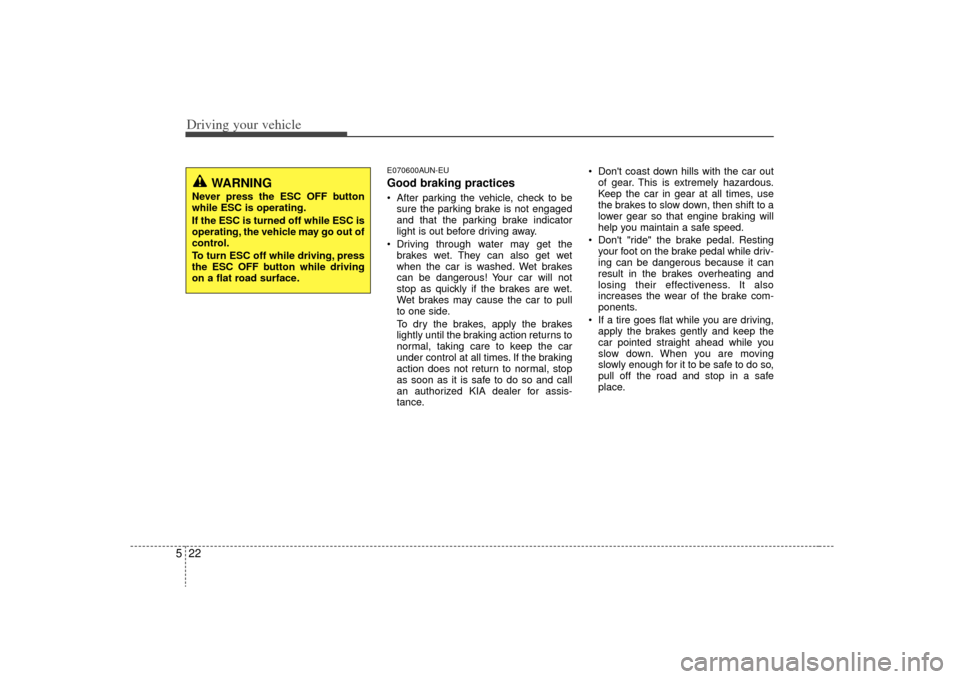 KIA Carens 2009 2.G User Guide Driving your vehicle22
5
E070600AUN-EUGood braking practices After parking the vehicle, check to be
sure the parking brake is not engaged
and that the parking brake indicator
light is out before drivi