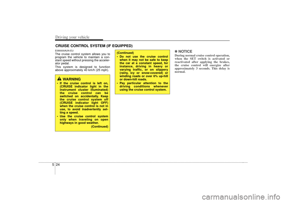 KIA Carens 2009 2.G Owners Manual Driving your vehicle24
5E090000AUN-EUThe cruise control system allows you to
program the vehicle to maintain a con-
stant speed without pressing the acceler-
ator pedal.
This system is designed to fun