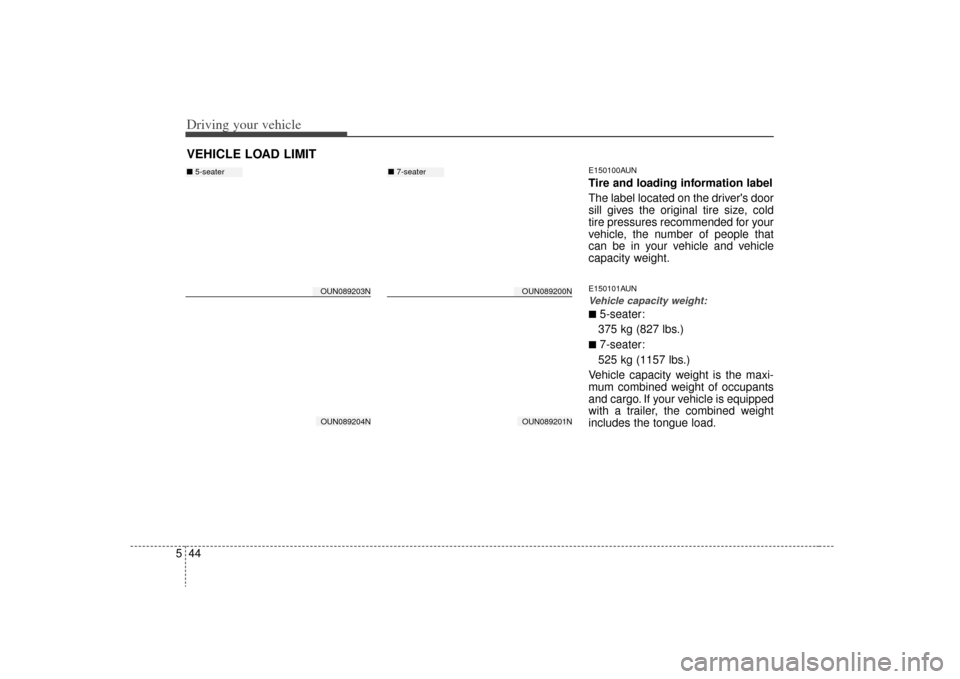KIA Carens 2009 2.G Owners Manual Driving your vehicle44
5
E150100AUNTire and loading information label
The label located on the drivers door
sill gives the original tire size, cold
tire pressures recommended for your
vehicle, the nu