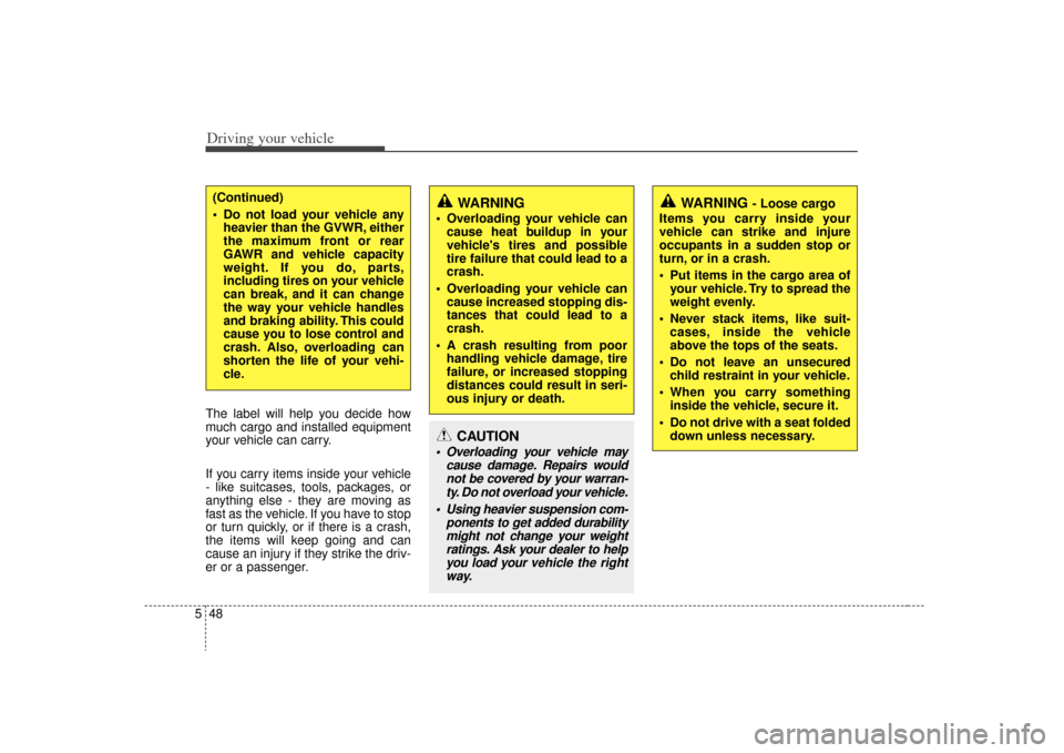 KIA Carens 2009 2.G Owners Manual Driving your vehicle48
5The label will help you decide how
much cargo and installed equipment
your vehicle can carry.
If you carry items inside your vehicle
- like suitcases, tools, packages, or
anyth