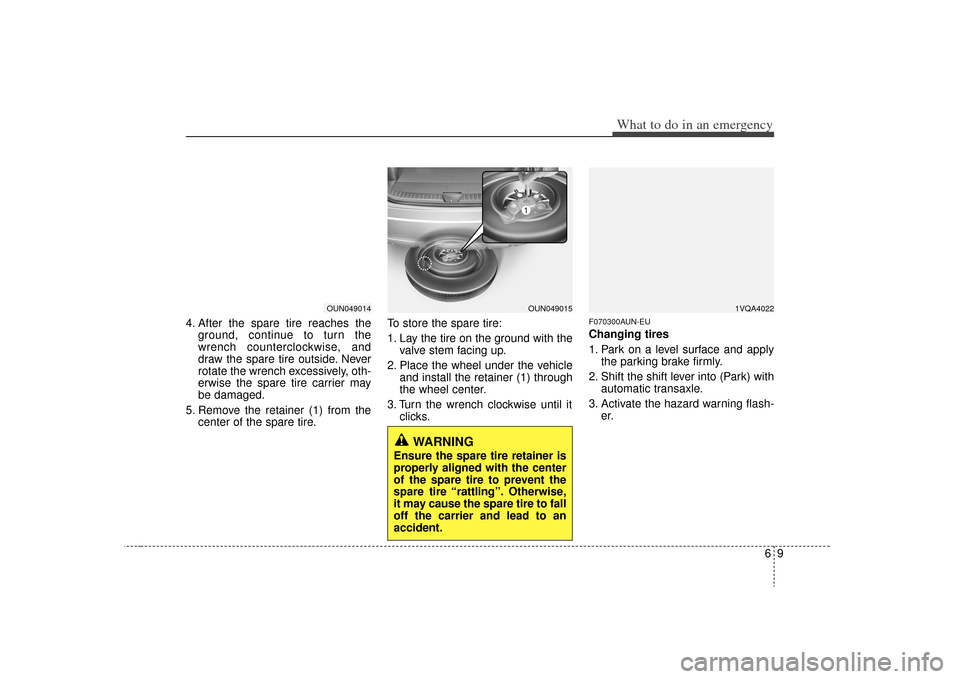 KIA Rondo 2009 2.G Owners Manual 69
What to do in an emergency
4. After the spare tire reaches theground, continue to turn the
wrench counterclockwise, and
draw the spare tire outside. Never
rotate the wrench excessively, oth-
erwise KIA Rondo 2009 2.G Owners Manual 69
What to do in an emergency
4. After the spare tire reaches theground, continue to turn the
wrench counterclockwise, and
draw the spare tire outside. Never
rotate the wrench excessively, oth-
erwise