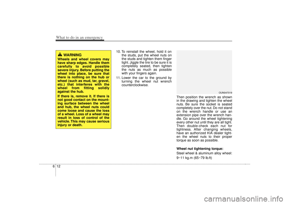 KIA Rondo 2009 2.G Owners Manual What to do in an emergency12
6
10. To reinstall the wheel, hold it on
the studs, put the wheel nuts on
the studs and tighten them finger
tight. Jiggle the tire to be sure it is
completely seated, then KIA Rondo 2009 2.G Owners Manual What to do in an emergency12
6
10. To reinstall the wheel, hold it on
the studs, put the wheel nuts on
the studs and tighten them finger
tight. Jiggle the tire to be sure it is
completely seated, then