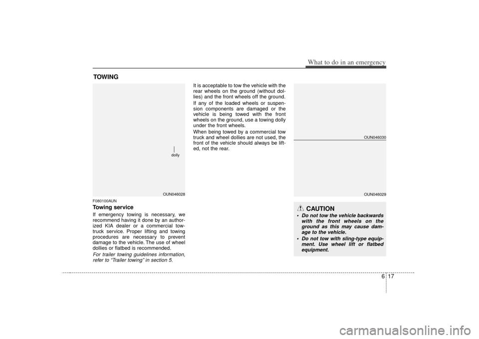 KIA Carens 2009 2.G Owners Manual 617
What to do in an emergency
TOWINGF080100AUNTowing serviceIf emergency towing is necessary, we
recommend having it done by an author-
ized KIA dealer or a commercial tow-
truck service. Proper lift