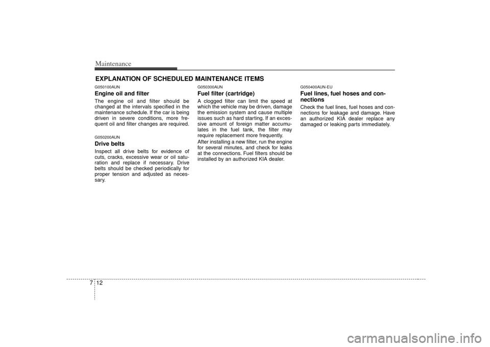 KIA Rondo 2009 2.G Owners Guide Maintenance12
7EXPLANATION OF SCHEDULED MAINTENANCE ITEMSG050100AUNEngine oil and filterThe engine oil and filter should be
changed at the intervals specified in the
maintenance schedule. If the car i KIA Rondo 2009 2.G Owners Guide Maintenance12
7EXPLANATION OF SCHEDULED MAINTENANCE ITEMSG050100AUNEngine oil and filterThe engine oil and filter should be
changed at the intervals specified in the
maintenance schedule. If the car i