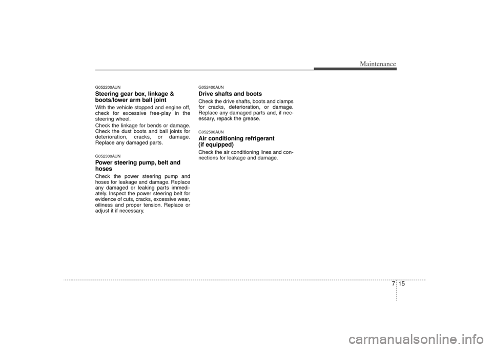 KIA Carens 2009 2.G User Guide 715
Maintenance
G052200AUNSteering gear box, linkage &
boots/lower arm ball jointWith the vehicle stopped and engine off,
check for excessive free-play in the
steering wheel.
Check the linkage for ben