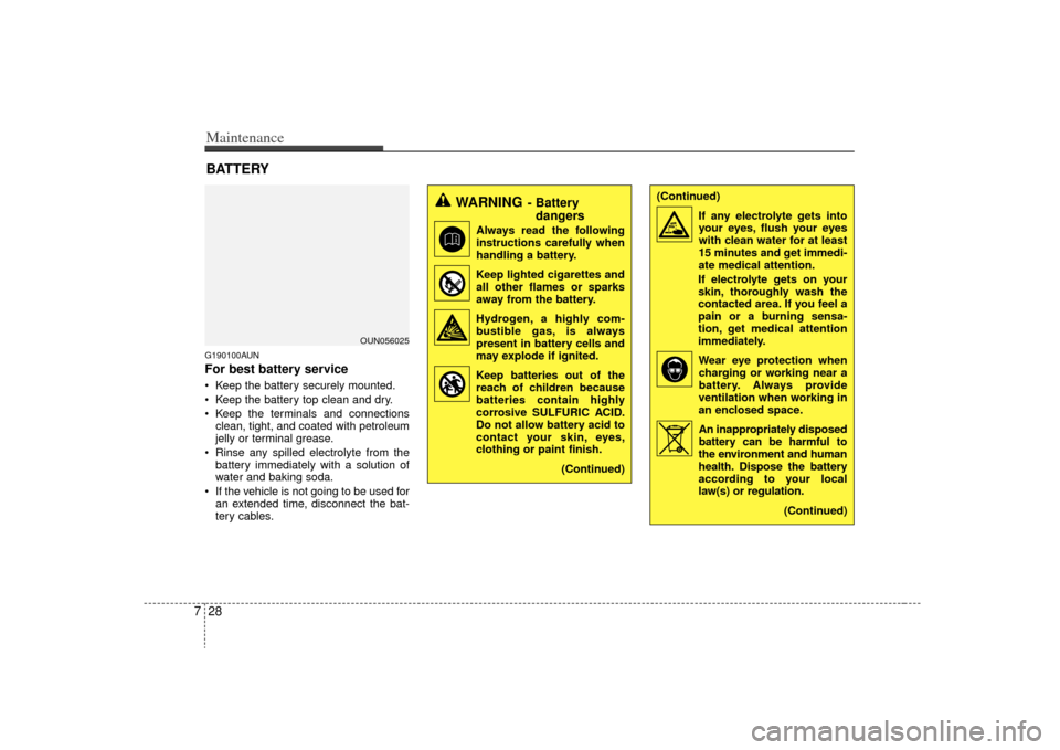 KIA Carens 2009 2.G Owners Manual Maintenance28
7G190100AUNFor best battery service Keep the battery securely mounted.
 Keep the battery top clean and dry.
 Keep the terminals and connections
clean, tight, and coated with petroleum
je