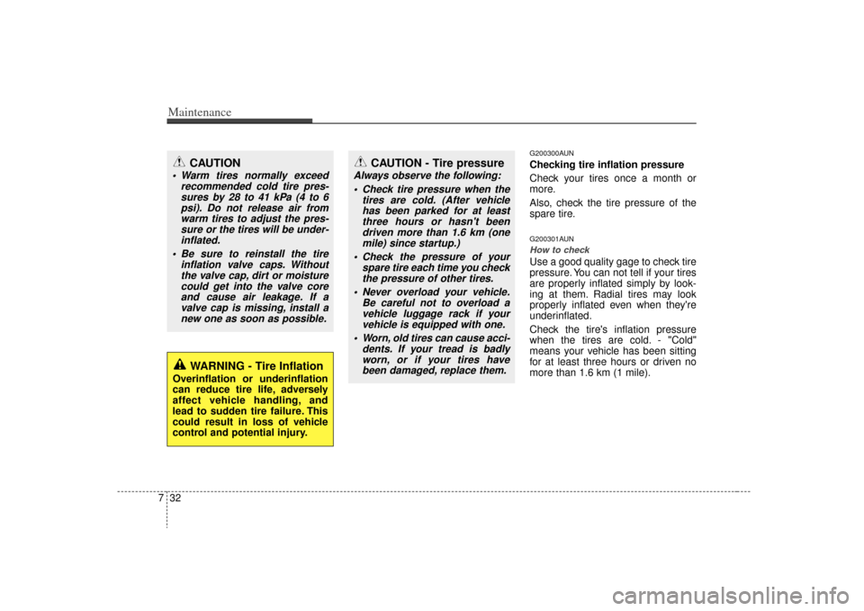 KIA Carens 2009 2.G Owners Manual Maintenance32
7
G200300AUNChecking tire inflation pressure
Check your tires once a month or
more.
Also, check the tire pressure of the
spare tire.G200301AUNHow to checkUse a good quality gage to check