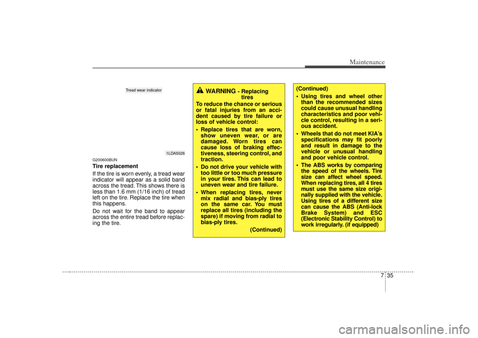 KIA Carens 2009 2.G Owners Manual 735
Maintenance
G200600BUNTire replacement
If the tire is worn evenly, a tread wear
indicator will appear as a solid band
across the tread. This shows there is
less than 1.6 mm (1/16 inch) of tread
le