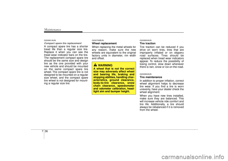 KIA Carens 2009 2.G Owners Manual Maintenance36
7G200601AUNCompact spare tire replacement A compact spare tire has a shorter
tread life than a regular size tire.
Replace it when you can see the
tread wear indicator bars on the tire.
T