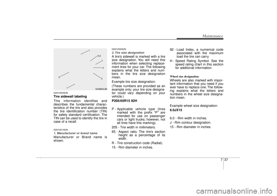 KIA Carens 2009 2.G Owners Manual 737
Maintenance
G201000AUNTire sidewall labeling
This information identifies and
describes the fundamental charac-
teristics of the tire and also provides
the tire identification number (TIN)
for safe