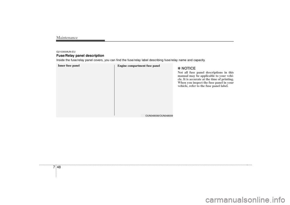 KIA Rondo 2009 2.G Owners Manual Maintenance48
7
✽
✽
NOTICENot all fuse panel descriptions in this
manual may be applicable to your vehi-
cle. It is accurate at the time of printing.
When you inspect the fuse panel in your
vehicl