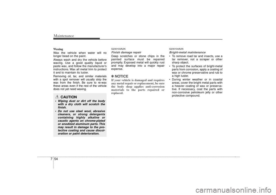 KIA Rondo 2009 2.G Owners Manual Maintenance54
7Waxing
Wax the vehicle when water will no
longer bead on the paint.
Always wash and dry the vehicle before
waxing. Use a good quality liquid or
paste wax, and follow the manufacturer’