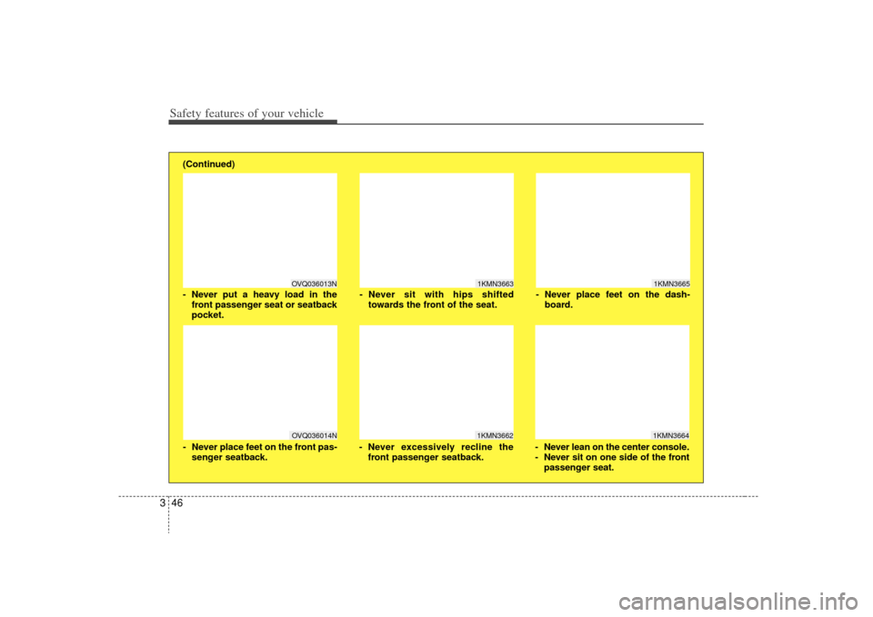KIA Rondo 2009 2.G Owners Manual Safety features of your vehicle46
3
1KMN3663
1KMN36641KMN3665
- Never sit with hips shifted
towards the front of the seat.
- Never lean on the center console.
- Never sit on one side of the frontpasse