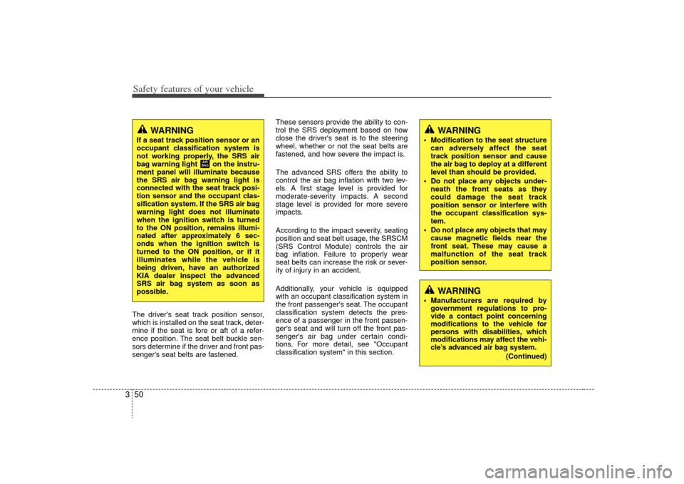 KIA Carens 2009 2.G Repair Manual Safety features of your vehicle50
3The drivers seat track position sensor,
which is installed on the seat track, deter-
mine if the seat is fore or aft of a refer-
ence position. The seat belt buckle