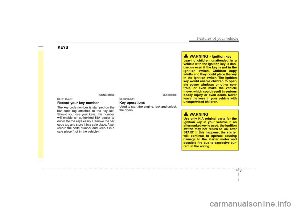 KIA Carens 2009 2.G Owners Manual 43
Features of your vehicle
D010100AUNRecord your key numberThe key code number is stamped on the
bar code tag attached to the key set.
Should you lose your keys, this number
will enable an authorized