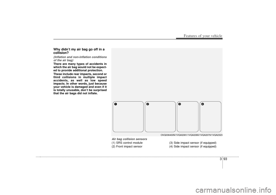 KIA Sedona 2009 2.G Owners Manual 393
Features of your vehicle
Why didn’t my air bag go off in a
collision? (Inflation and non-inflation conditionsof the air bag)There are many types of accidents in
which the air bag would not be ex