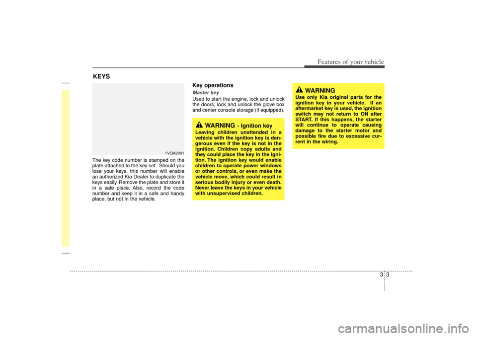 KIA Sedona 2009 2.G Owners Manual 33
Features of your vehicle
The key code number is stamped on the
plate attached to the key set. Should you
lose your keys, this number will enable
an authorized Kia Dealer to duplicate the
keys easil