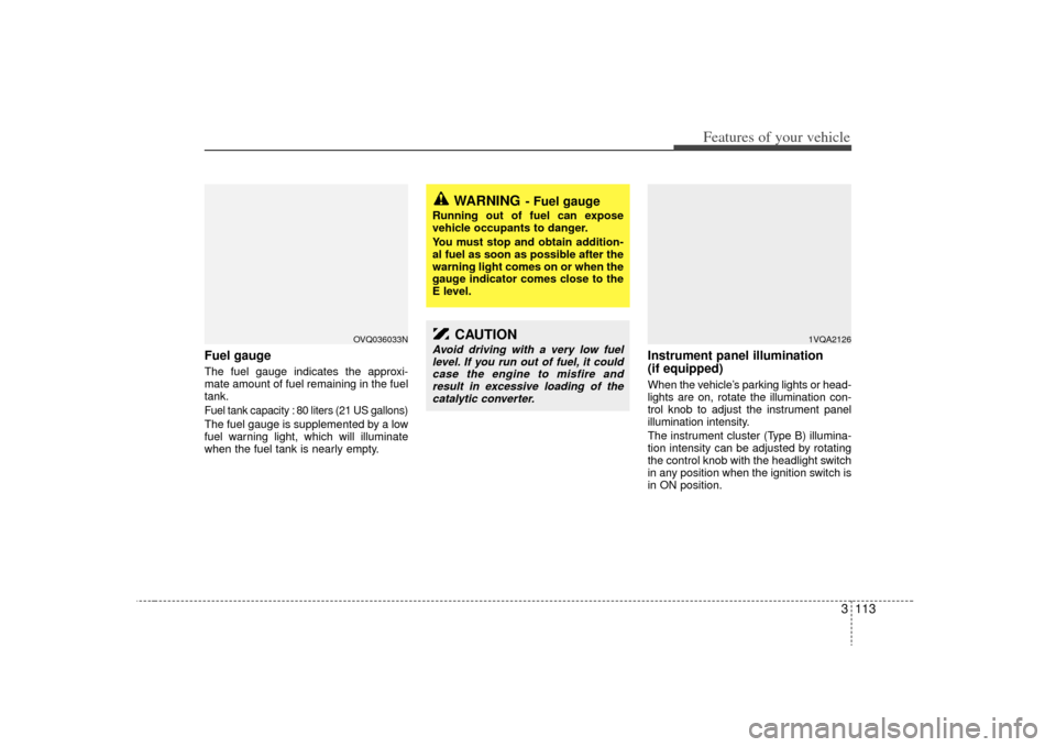 KIA Sedona 2009 2.G Owners Manual 3 113
Features of your vehicle
Fuel gaugeThe fuel gauge indicates the approxi-
mate amount of fuel remaining in the fuel
tank.Fuel tank capacity : 80 liters (21 US gallons)The fuel gauge is supplement