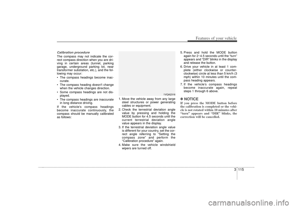 KIA Sedona 2009 2.G Owners Manual 3 115
Features of your vehicle
Calibration procedureThe compass may not indicate the cor-
rect compass direction when you are dri-
ving in certain areas (tunnel, parking
garage, underground parking lo