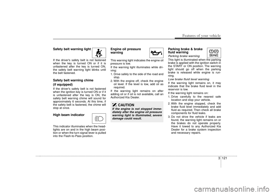 KIA Sedona 2009 2.G Owners Manual 3 121
Features of your vehicle
Safety belt warning light If the drivers safety belt is not fastened
when the key is turned ON or if it is
unfastened after the key is turned ON,
the safety belt warnin