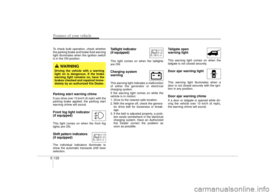 KIA Sedona 2009 2.G Owners Manual Features of your vehicle122
3To check bulb operation, check whether
the parking brake and brake fluid warning
light illuminates when the ignition switch
is in the ON position.Parking start warning chi