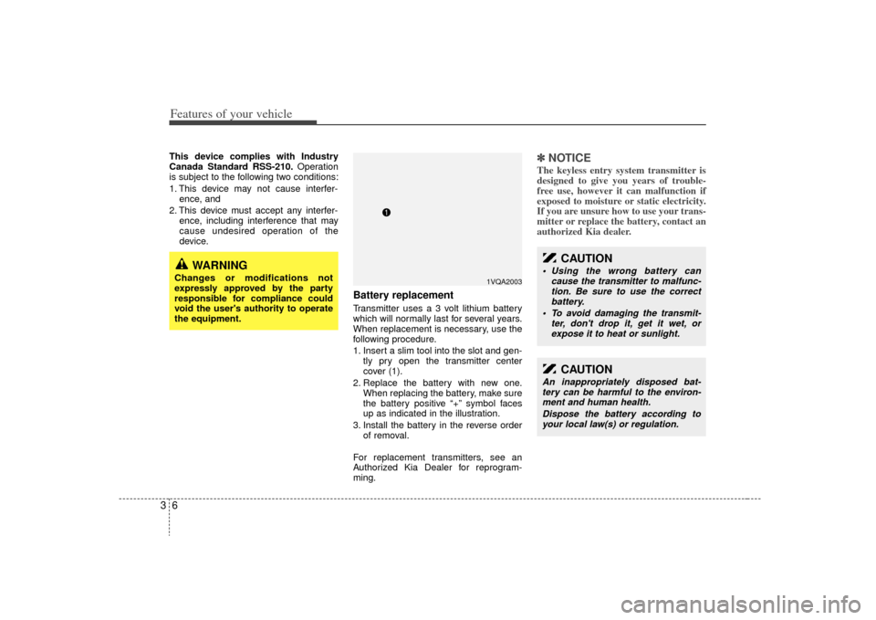 KIA Sedona 2009 2.G User Guide Features of your vehicle63This device complies with Industry
Canada Standard RSS-210.Operation
is subject to the following two conditions:
1. This device may not cause interfer- ence, and 
2. This dev