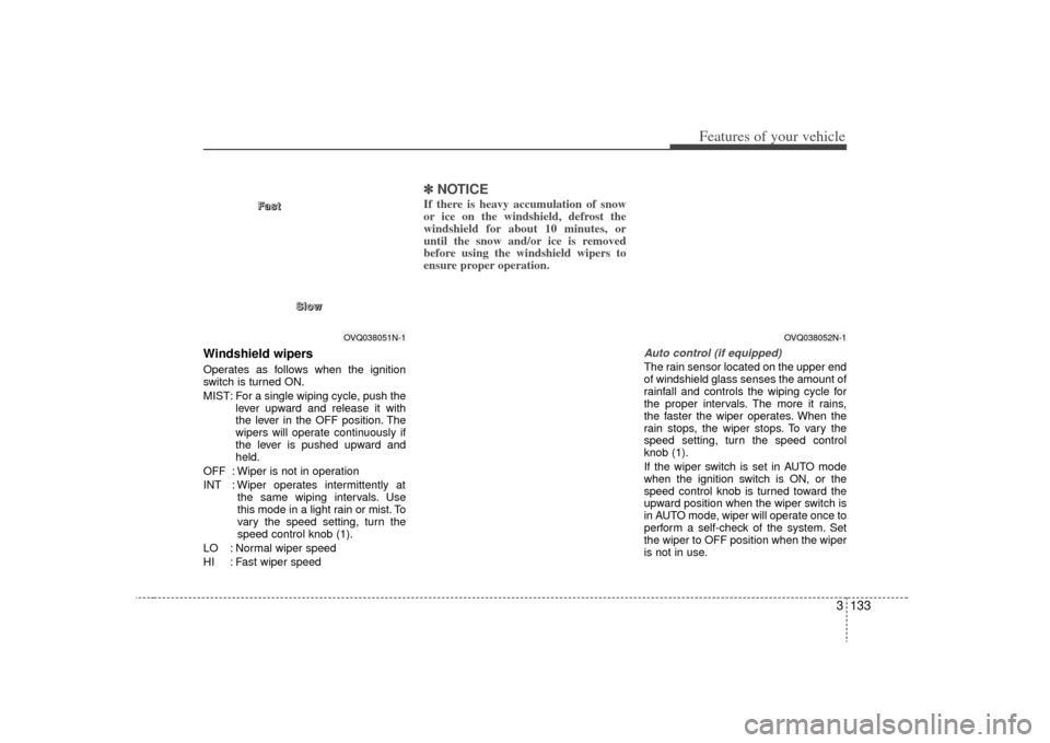 KIA Sedona 2009 2.G Owners Manual 3 133
Features of your vehicle
Windshield wipers Operates as follows when the ignition
switch is turned ON.
MIST: For a single wiping cycle, push thelever upward and release it with
the lever in the O