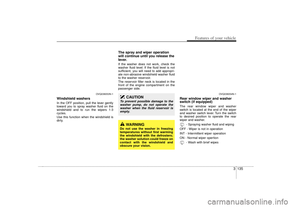 KIA Sedona 2009 2.G Owners Manual 3 135
Features of your vehicle
Windshield washers  In the OFF position, pull the lever gently
toward you to spray washer fluid on the
windshield and to run the wipers 1-3
cycles.
Use this function whe