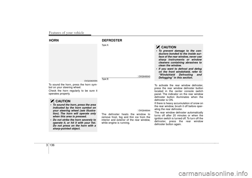 KIA Sedona 2009 2.G Owners Manual Features of your vehicle136
3To sound the horn, press the horn sym-
bol on your steering wheel.
Check the horn regularly to be sure it
operates properly.
The defroster heats the window to
remove frost