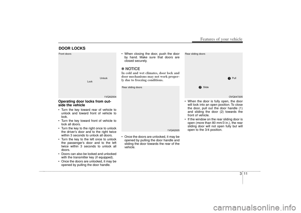 KIA Sedona 2009 2.G User Guide 311
Features of your vehicle
Operating door locks from out-
side the vehicle  Turn the key toward rear of vehicle tounlock and toward front of vehicle to
lock.
 Turn the key toward front of vehicle to