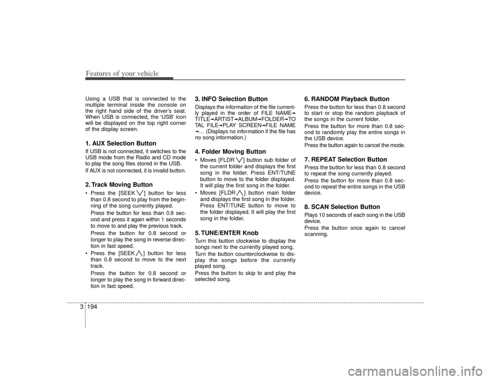 KIA Sedona 2009 2.G Owners Manual Features of your vehicle194
3Using a USB that is connected to the
multiple terminal inside the console on
the right hand side of the driver’s seat.
When USB is connected, the ‘USB’ icon
will be 