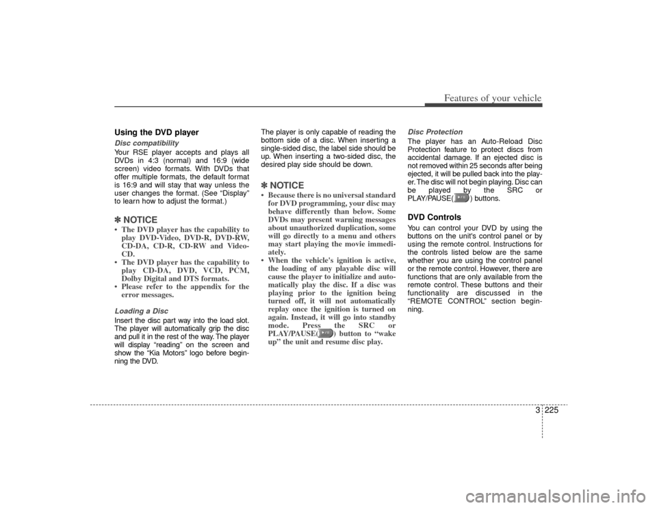 KIA Sedona 2009 2.G Owners Manual 3225
Features of your vehicle
Using the DVD playerDisc compatibilityYour RSE player accepts and plays all
DVDs in 4:3 (normal) and 16:9 (wide
screen) video formats. With DVDs that
offer multiple forma KIA Sedona 2009 2.G Owners Manual 3225
Features of your vehicle
Using the DVD playerDisc compatibilityYour RSE player accepts and plays all
DVDs in 4:3 (normal) and 16:9 (wide
screen) video formats. With DVDs that
offer multiple forma