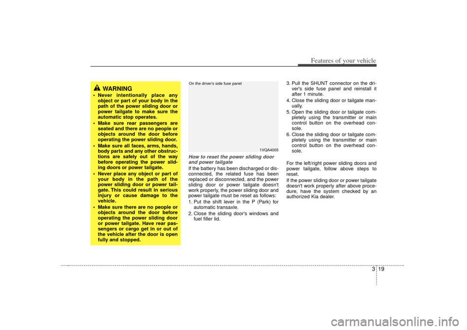 KIA Sedona 2009 2.G Owners Guide 319
Features of your vehicle
How to reset the power sliding doorand power tailgateIf the battery has been discharged or dis-
connected, the related fuse has been
replaced or disconnected, and the powe KIA Sedona 2009 2.G Owners Guide 319
Features of your vehicle
How to reset the power sliding doorand power tailgateIf the battery has been discharged or dis-
connected, the related fuse has been
replaced or disconnected, and the powe