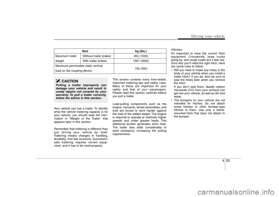 KIA Sedona 2009 2.G Owners Manual 429
Driving your vehicle
Your vehicle can tow a trailer. To identify
what the vehicle trailering capacity is for
your vehicle, you should read the infor-
mation in “Weight of the Trailer” that
app