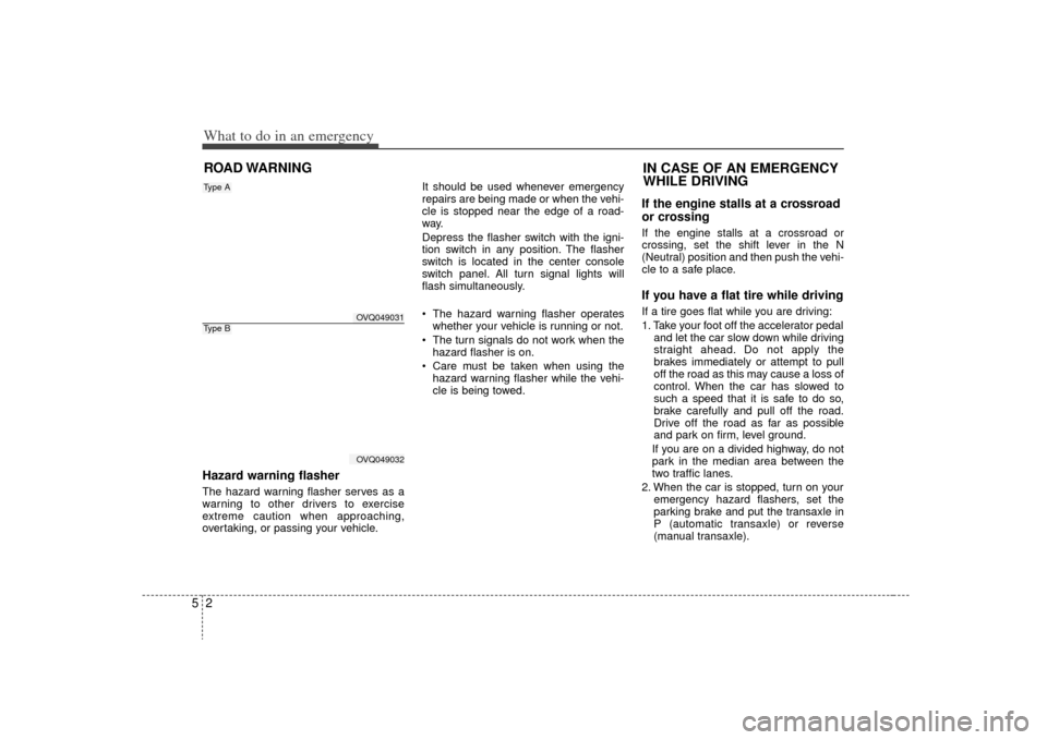 KIA Sedona 2009 2.G Owners Manual What to do in an emergency25ROAD WARNING Hazard warning flasher  The hazard warning flasher serves as a
warning to other drivers to exercise
extreme caution when approaching,
overtaking, or passing yo