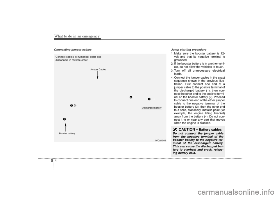 KIA Sedona 2009 2.G Owners Manual What to do in an emergency45Connecting jumper cables    Jump starting procedure 
1. Make sure the booster battery is 12-
volt and that its negative terminal is
grounded.
2. If the booster battery is i