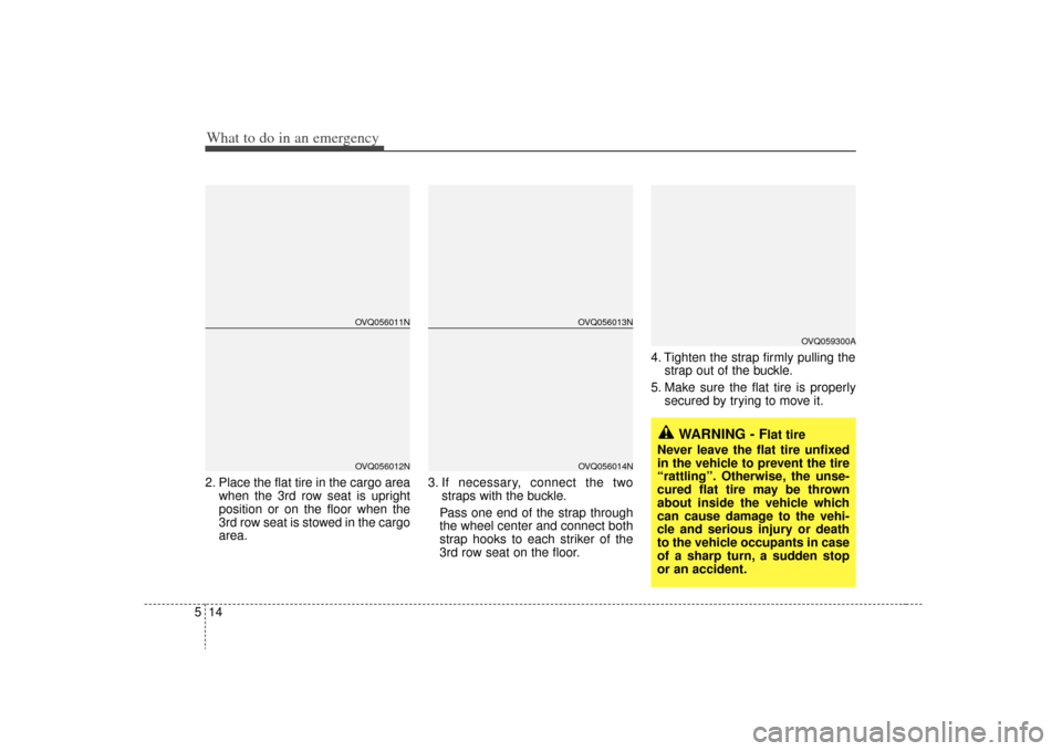KIA Sedona 2009 2.G Owners Manual What to do in an emergency14
52. Place the flat tire in the cargo area
when the 3rd row seat is upright
position or on the floor when the
3rd row seat is stowed in the cargo
area. 3. If necessary, con KIA Sedona 2009 2.G Owners Manual What to do in an emergency14
52. Place the flat tire in the cargo area
when the 3rd row seat is upright
position or on the floor when the
3rd row seat is stowed in the cargo
area. 3. If necessary, con