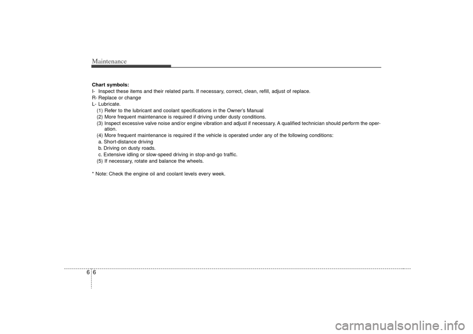 KIA Sedona 2009 2.G Owners Manual Maintenance66Chart symbols:
I- Inspect these items and their related parts. If necessary, correct, clean, refill, adjust of replace.
R- Replace or change
L- Lubricate.(1) Refer to the lubricant and co KIA Sedona 2009 2.G Owners Manual Maintenance66Chart symbols:
I- Inspect these items and their related parts. If necessary, correct, clean, refill, adjust of replace.
R- Replace or change
L- Lubricate.(1) Refer to the lubricant and co