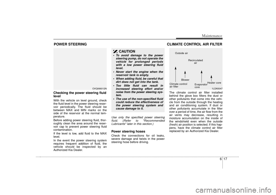 KIA Sedona 2009 2.G Owners Manual 617
Maintenance
POWER STEERING Checking the power steering fluid
level  With the vehicle on level ground, check
the fluid level in the power steering reser-
voir periodically. The fluid should be
betw