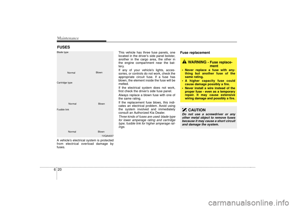 KIA Sedona 2009 2.G Owners Manual Maintenance20
6FUSESA vehicle’s electrical system is protected
from electrical overload damage by
fuses. This vehicle has three fuse panels, one
located in the driver’s side panel bolster,
another