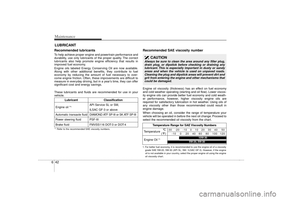 KIA Sedona 2009 2.G User Guide Maintenance42
6LUBRICANTRecommended lubricants  To help achieve proper engine and powertrain performance and
durability, use only lubricants of the proper quality. The correct
lubricants also help pro