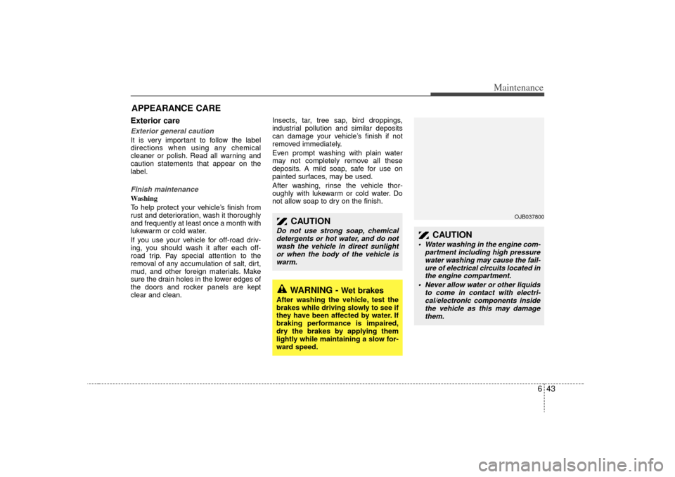 KIA Sedona 2009 2.G User Guide 643
Maintenance
APPEARANCE CAREExterior care Exterior general caution It is very important to follow the label
directions when using any chemical
cleaner or polish. Read all warning and
caution statem